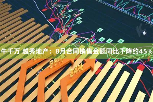 牛千万 越秀地产：8月合同销售金额同比下降约45%