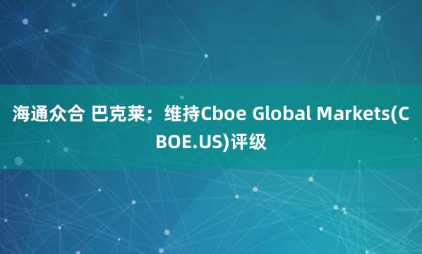 海通众合 巴克莱：维持Cboe Global Markets(CBOE.US)评级