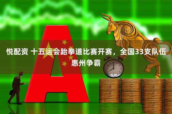 悦配资 十五运会跆拳道比赛开赛，全国33支队伍惠州争霸