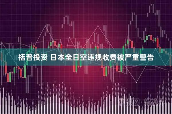括普投资 日本全日空违规收费被严重警告
