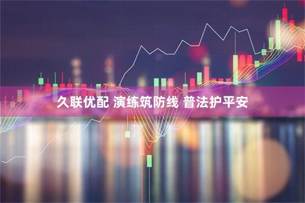 久联优配 演练筑防线 普法护平安