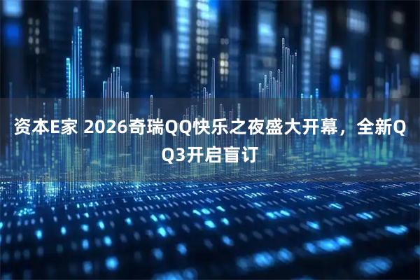 资本E家 2026奇瑞QQ快乐之夜盛大开幕，全新QQ3开启盲订