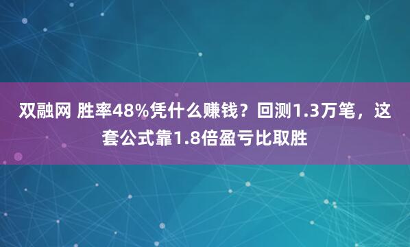 双融网 胜率48%凭什么赚钱?回测1.3万笔,这套公式靠1.8倍盈亏比取胜