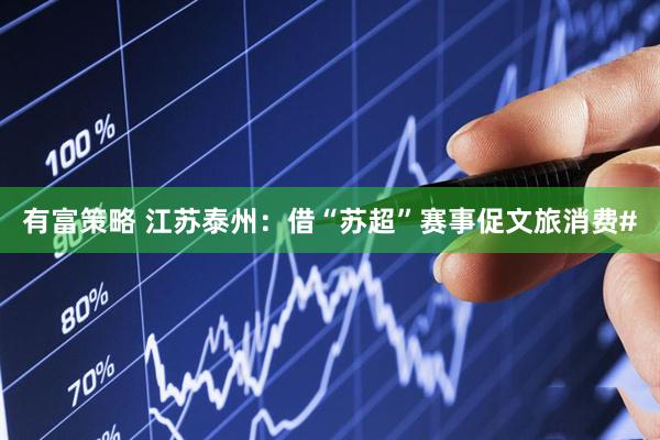 有富策略 江苏泰州：借“苏超”赛事促文旅消费#