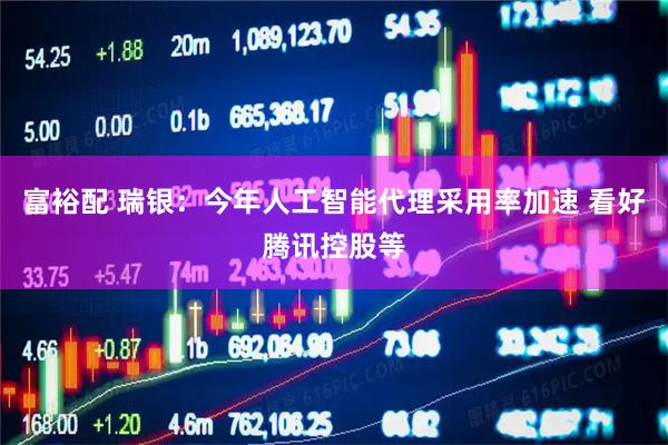 富裕配 瑞银：今年人工智能代理采用率加速 看好腾讯控股等